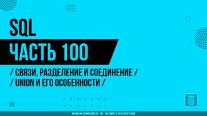 SQL - 100 - Связи, разделение и соединение - UNION и его особенности