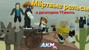 ИГРАТЬ в ДЕСЯТЕРОМ в МЁРТВЫЕ РЕЛЬСЫ НЕВОЗМОЖНО)) роблокс Roblox A.K.M.Games