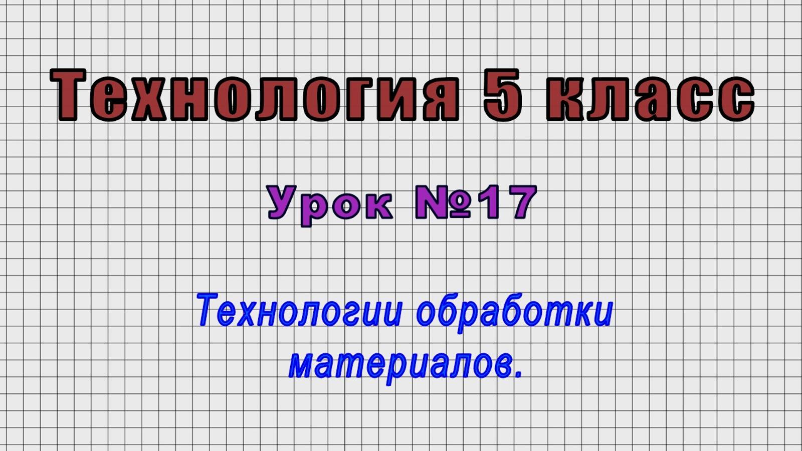 Технология 5 класс (Урок№17 - Технологии обработки материалов.)