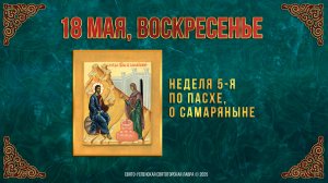 Неделя 5-я по Пасхе, о самаряныне. 18 мая 2025 г. Православный мультимедийный календарь