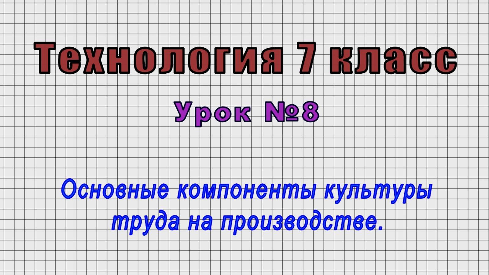 Технология 7 класс (Урок№8 - Основные компоненты культуры труда на производстве.)