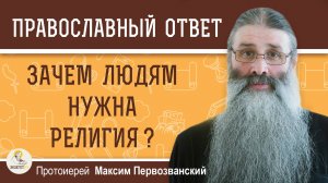 ЗАЧЕМ ЛЮДЯМ НУЖНА РЕЛИГИЯ ?  Протоиерей Максим Первозванский