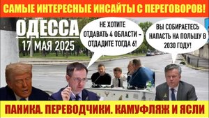ОДЕССА 17 МАЯ 2025. ПАНИКА В КИЕВЕ. ПЕРЕВОДЧИКИ НА УКРАИНСКИЙ. ДЕЛЕГАЦИЯ В КАМУФЛЯЖЕ.АНТАНТА В ЯСЛЯХ