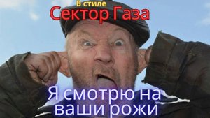 В стиле Сектор Газа - Я смотрю на ваши рожи