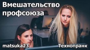 ВМЕШАТЕЛЬСТВО ПРОФСОЮЗА  Технопранк от Matsuka23