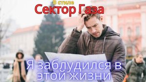 В стиле Сектор Газа - Я заблудился в этой жизни