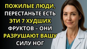 7 худших фруктов после 60 как они ослабляют ноги и провоцируют боль