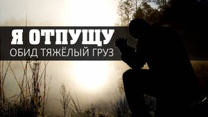 Я отпущу обид тяжёлый груз