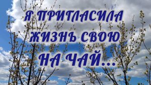 Я ПРИГЛАСИЛА ЖИЗНЬ СВОЮ НА ЧАЙ...