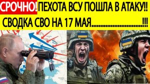 Сводка СВО на 17 мая. Пехота ВСУ пошла в атаку!Последние новости спецоперации на сегодня 17.05.2025