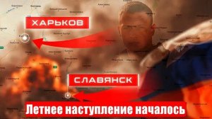 Цели — Харьков и Славянск. Летнее наступление началось. Киеву готовят капитуляцию. СВО