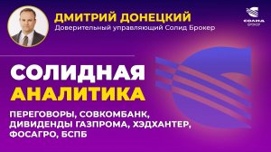 ПЕРЕГОВОРЫ, СОВКОМБАНК, ДИВИДЕНДЫ ГАЗПРОМА, ХЭДХАНТЕР, ФОСАГРО, БСПБ. СОЛИДНАЯ АНАЛИТИКА #114