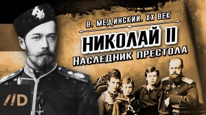 Николай II. Наследник престола | В. Мединский. XX век
