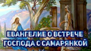 Евангелие о встрече Господа с самарянкой у колодца
