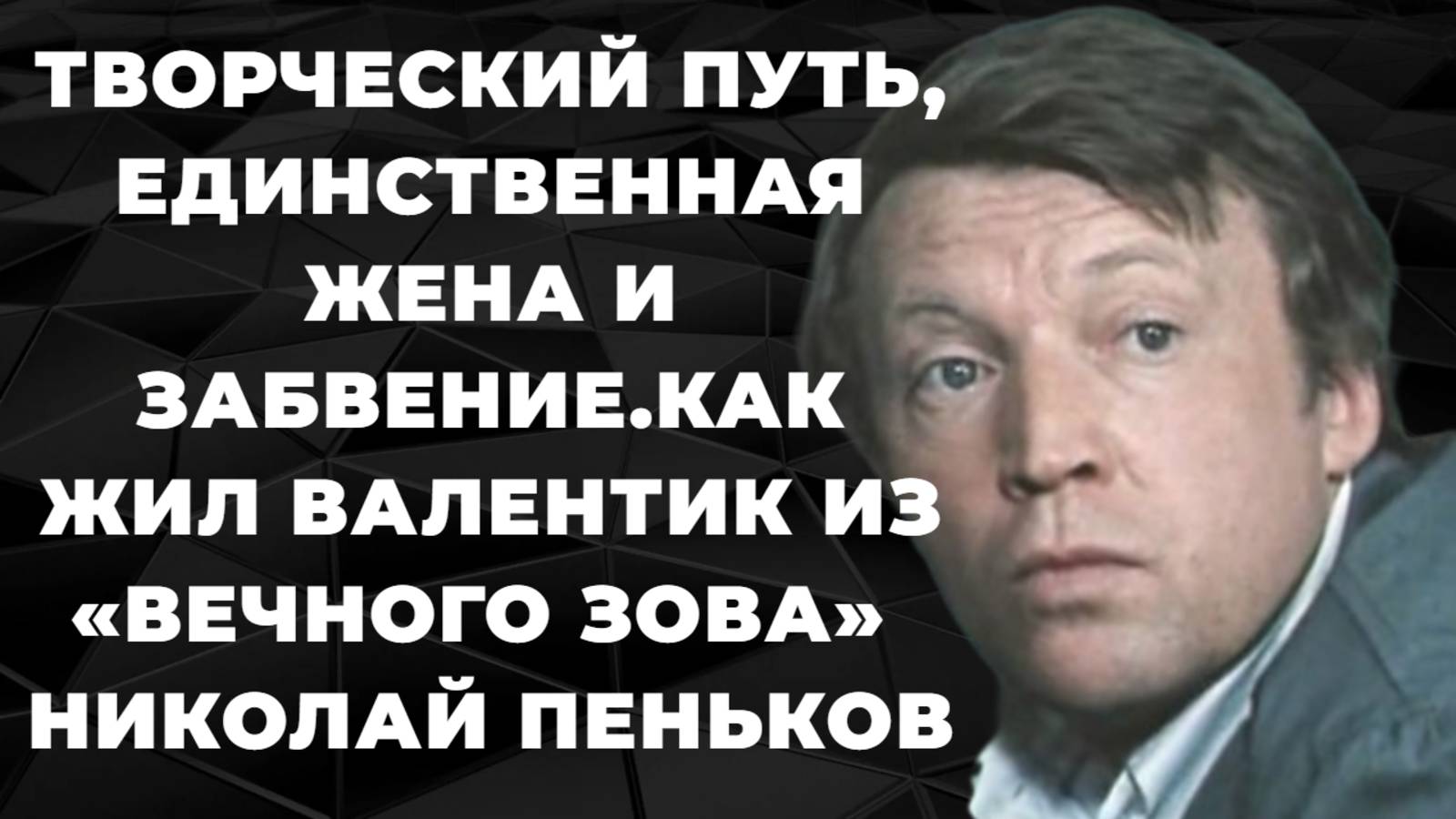 Николай Пеньков. Творческий путь, единственная жена и забвение. Как жил Валентик из «Вечного зова»