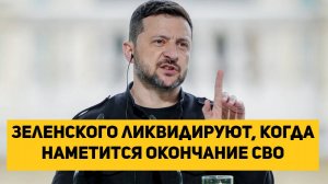 Зеленского ликвидируют, когда наметится окончание СВО