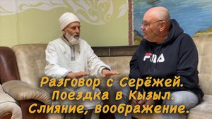 Разговор с Серёжей. Поездка в Кызыл. Слияние, воображение.