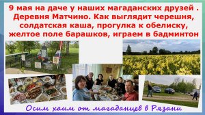 9 мая на даче у магаданских друзей. Деревня Матчино Рязань. Как выглядит черешня, солдатская каша и