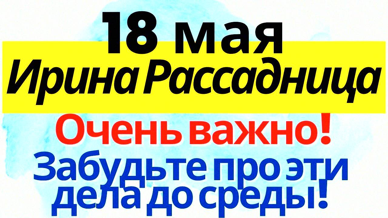 18 мая — какой праздник сегодня? Народные обряды, приметы погоды и церковный праздник