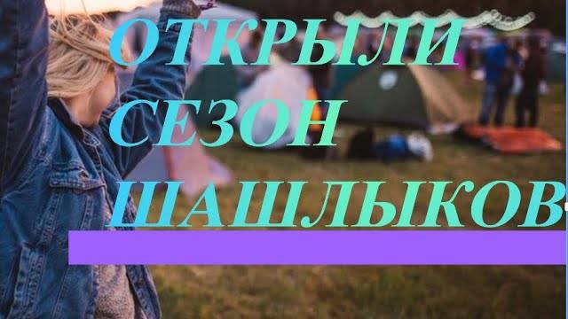 ОТКРЫЛИ СЕЗОН ШАШЛЫКОВ ВЕСНА В ПОЛНОМ РАЗГАРЕ