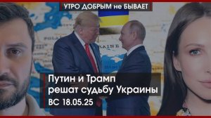 Путин и Трамп решат судьбу Украины | Что было в кулуарах Стамбула | Пожары в России |УДнБ| 18.05.25