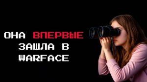 ОНА ВПЕРВЫЕ ЗАШЛА В WARFACE