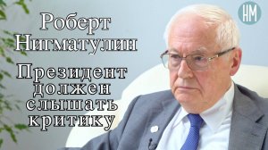 Роберт Нигматулин: Президент должен слышать критику