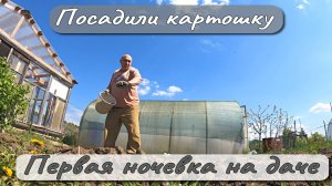 ПОСАДИЛИ КАРТОШКУ  ПЕРВАЯ НОЧЁВКА НА ДАЧЕ