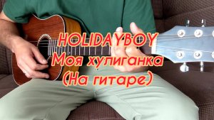 HOLIDAYBOY - Моя хулиганка (На гитаре)