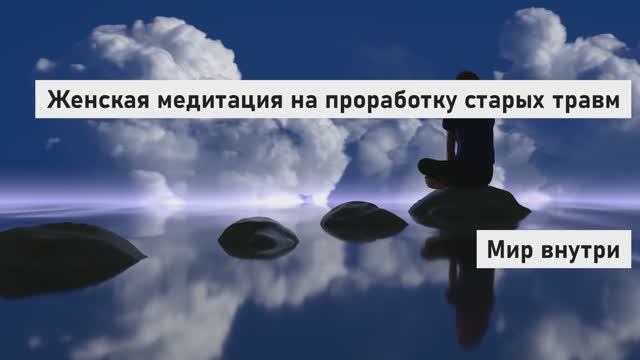 Глубокая женская медитация на проработку старых травм: Прощение, Отпускание, Любовь