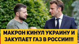 МАКРОН КИНУЛ УКРАИНУ И ЗАКУПАЕТ ГАЗ В РОССИИ!!!