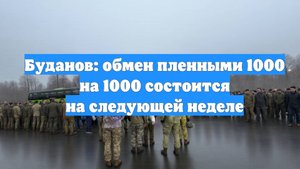 Буданов: обмен пленными 1000 на 1000 состоится на следующей неделе
