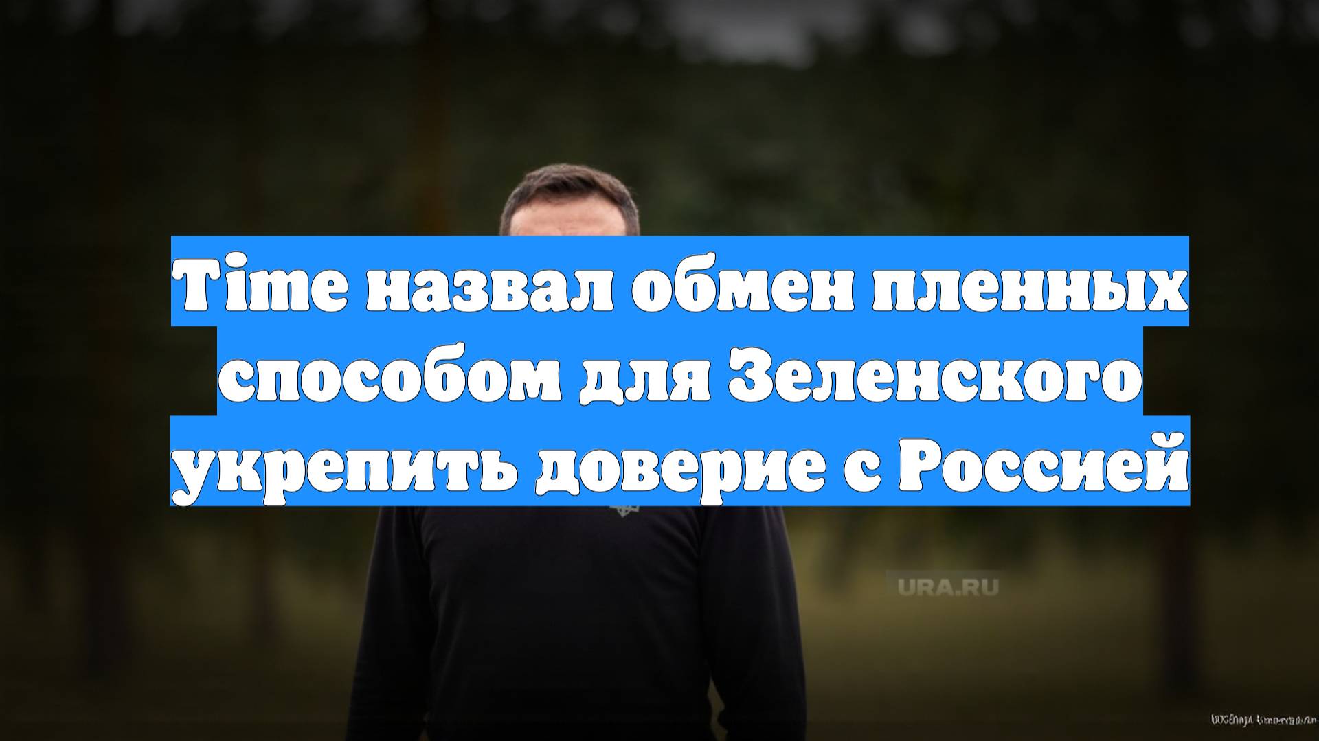 Time назвал обмен пленных способом для Зеленского укрепить доверие с Россией