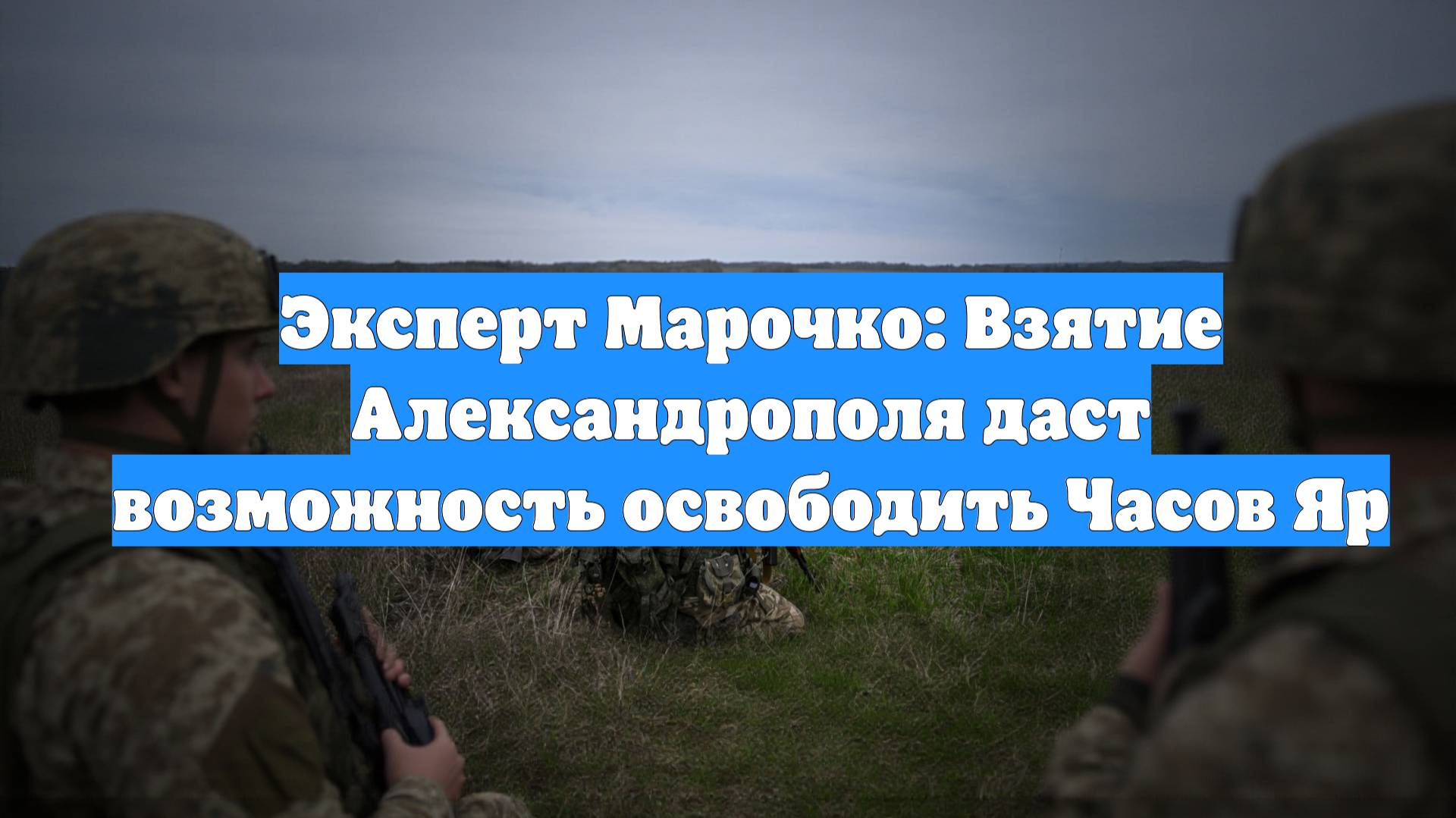 Эксперт Марочко: Взятие Александрополя даст возможность освободить Часов Яр