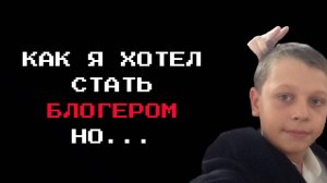 КАК Я ХОТЕЛ СТАТЬ БЛОГЕРОМ, НО ЧТО-ТО ПОШЛО НЕ ТАК