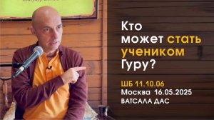 ШБ 11.10.06 Кто может стать учеником Гуру (Москва, 16.05.2025)