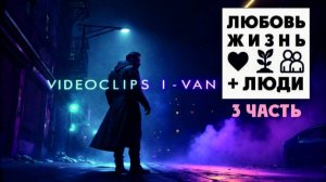 Любовь, жизнь + люди (Плейлист видеоклипов от I-Van Music - 3-я часть)