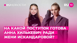 На какой поступок готова Анна Хилькевич ради Жени Искандаровой?