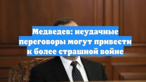 Медведев: неудачные переговоры могут привести к более страшной войне