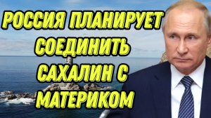 Россия планирует соединить Сахалин с материком