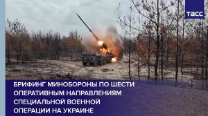 Брифинг Минобороны по шести оперативным направлениям специальной военной операции на Украине