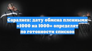 Саралиев: дату обмена пленными «1000 на 1000» определят по готовности списков