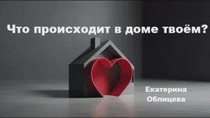 Что происходит в доме твоём. Екатерина Облицева. 18.05.2025г.