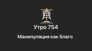 Утро 754 с Андреем Тихоновым. Манипуляция как благо.