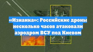 «Изнанка»: Российские дроны несколько часов атаковали аэродром ВСУ под Киевом