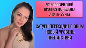 СТРОИМ ПЛАНЫ И НАМЕЧАЕМ ЦЕЛИ! САТУРН ПЕРЕХОДИТ В ОВНА. Прогноз с 19 по 25 мая 2025 года.