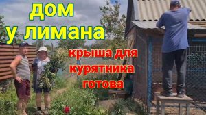 Дом у лимана. Ремонт крыши курятника.  Моем крышу. Экскурсия от Яны и Никиты.