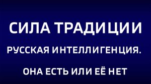 Сила традиции. "Русская интеллигенция. Она есть или её нет"
