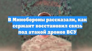 В Минобороны рассказали, как сержант восстановил связь под атакой дронов ВСУ