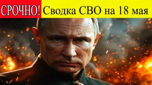 Сводка СВО 18 мая 2025. Киев горит после рекордной атаки ВС РФ. Последние новости сегодня